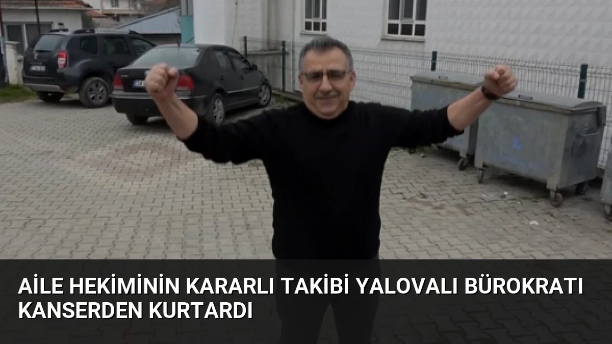 Aile Hekiminin Kararlı Takibi Yalovalı Bürokratı Kanserden Kurtardı