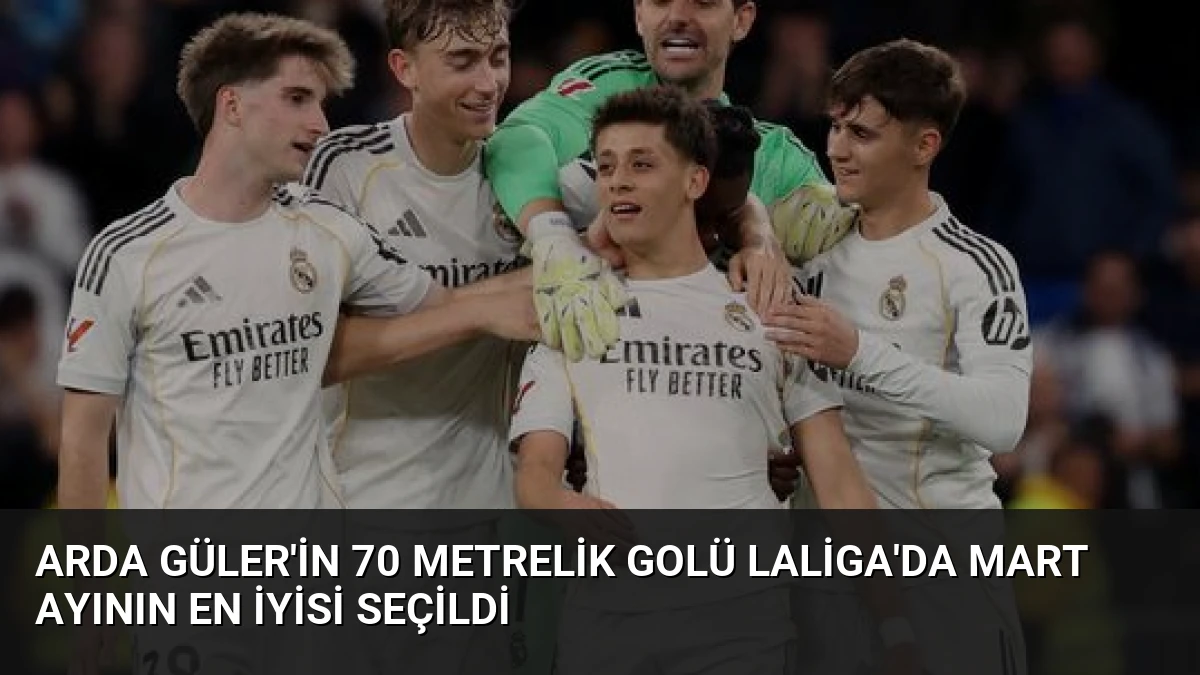 Arda Güler’in 70 Metrelik Golü LaLiga’da Mart Ayının En İyisi Seçildi