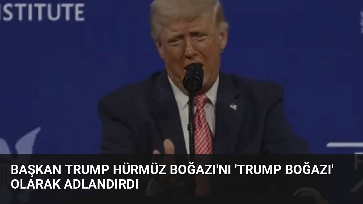 Başkan Trump Hürmüz Boğazı’nı ‘Trump Boğazı’ Olarak Adlandırdı