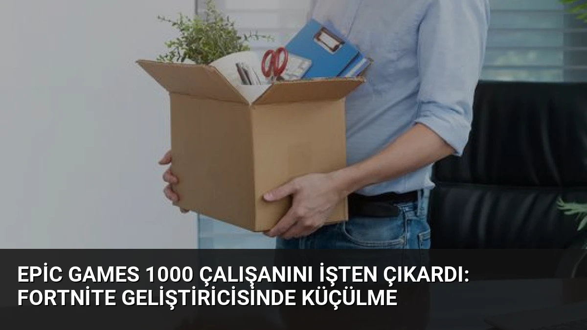 Epic Games 1000 Çalışanını İşten Çıkardı: Fortnite Geliştiricisinde Küçülme