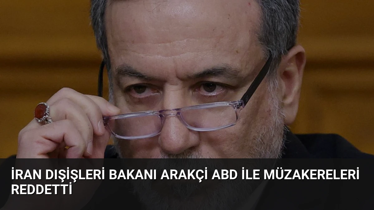 İran Dışişleri Bakanı Arakçi ABD ile Müzakereleri Reddetti