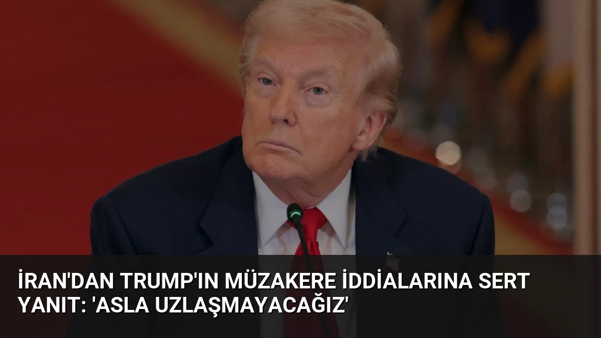 İran’dan Trump’ın Müzakere İddialarına Sert Yanıt: ‘Asla Uzlaşmayacağız’