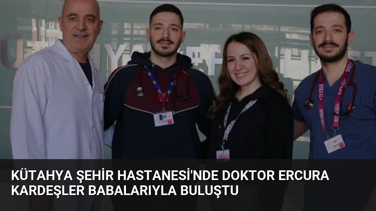 Kütahya Şehir Hastanesi’nde Doktor Ercura Kardeşler Babalarıyla Buluştu