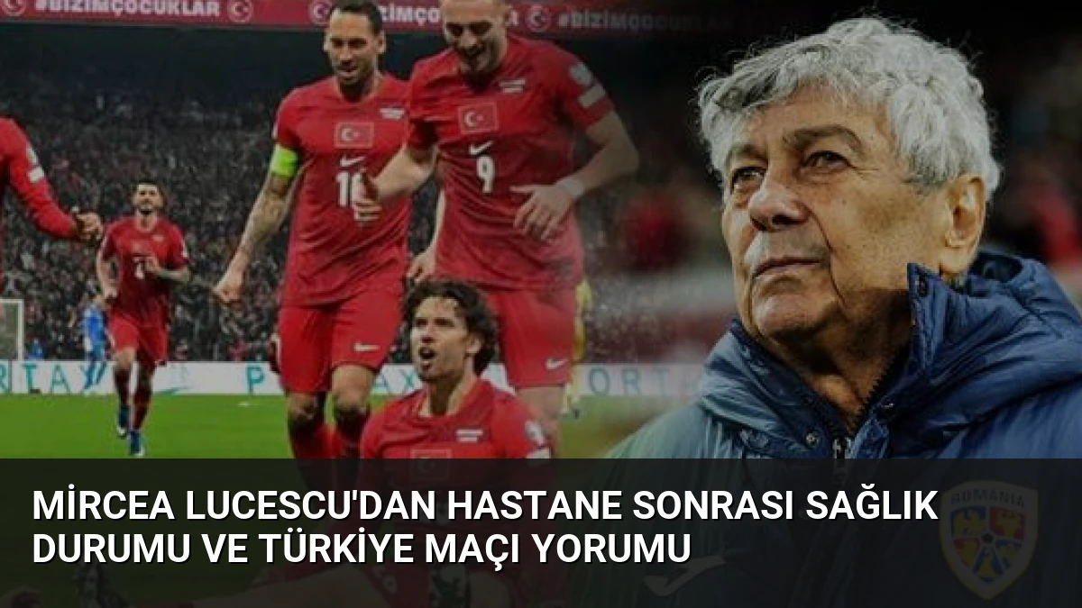 Mircea Lucescu’dan Hastane Sonrası Sağlık Durumu ve Türkiye Maçı Yorumu