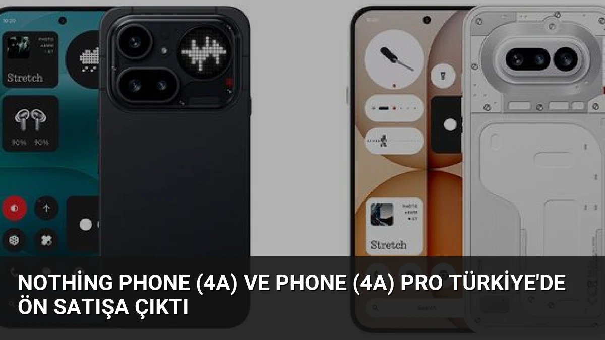Nothing Phone (4a) ve Phone (4a) Pro Türkiye’de Ön Satışa Çıktı