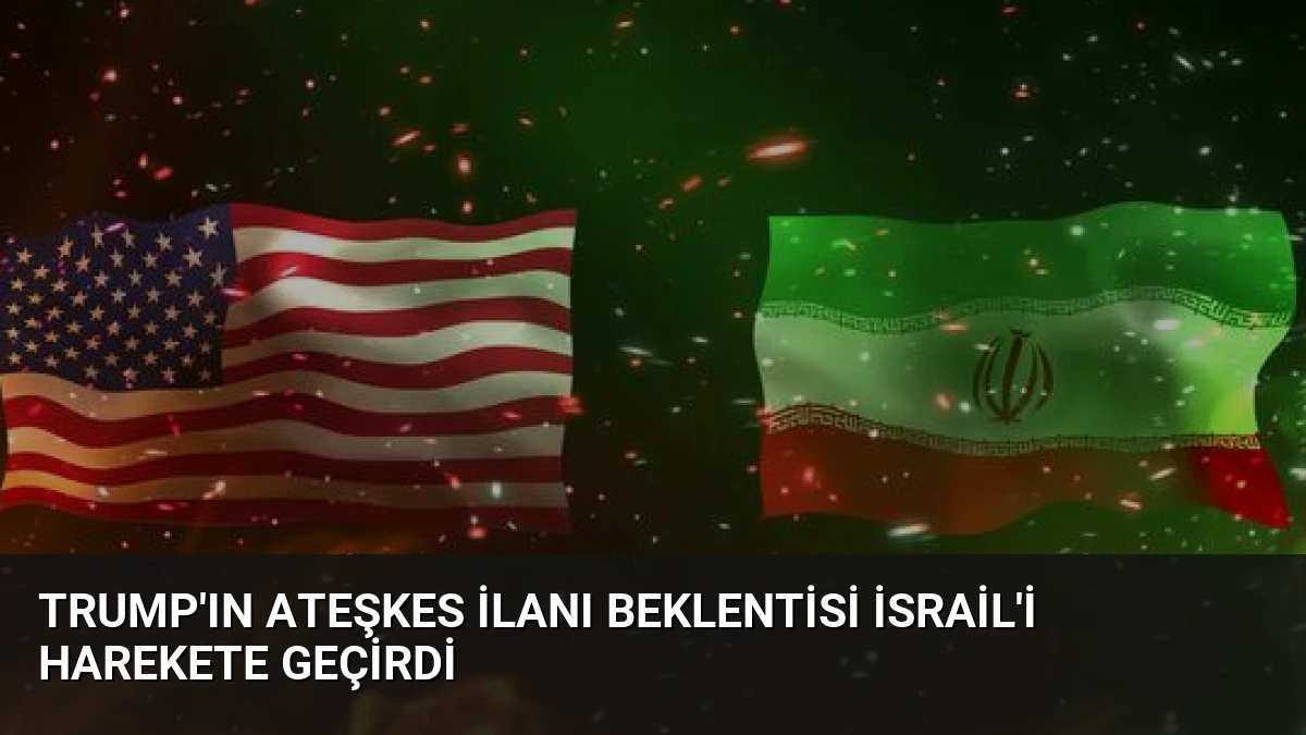 Trump’ın Ateşkes İlanı Beklentisi İsrail’i Harekete Geçirdi