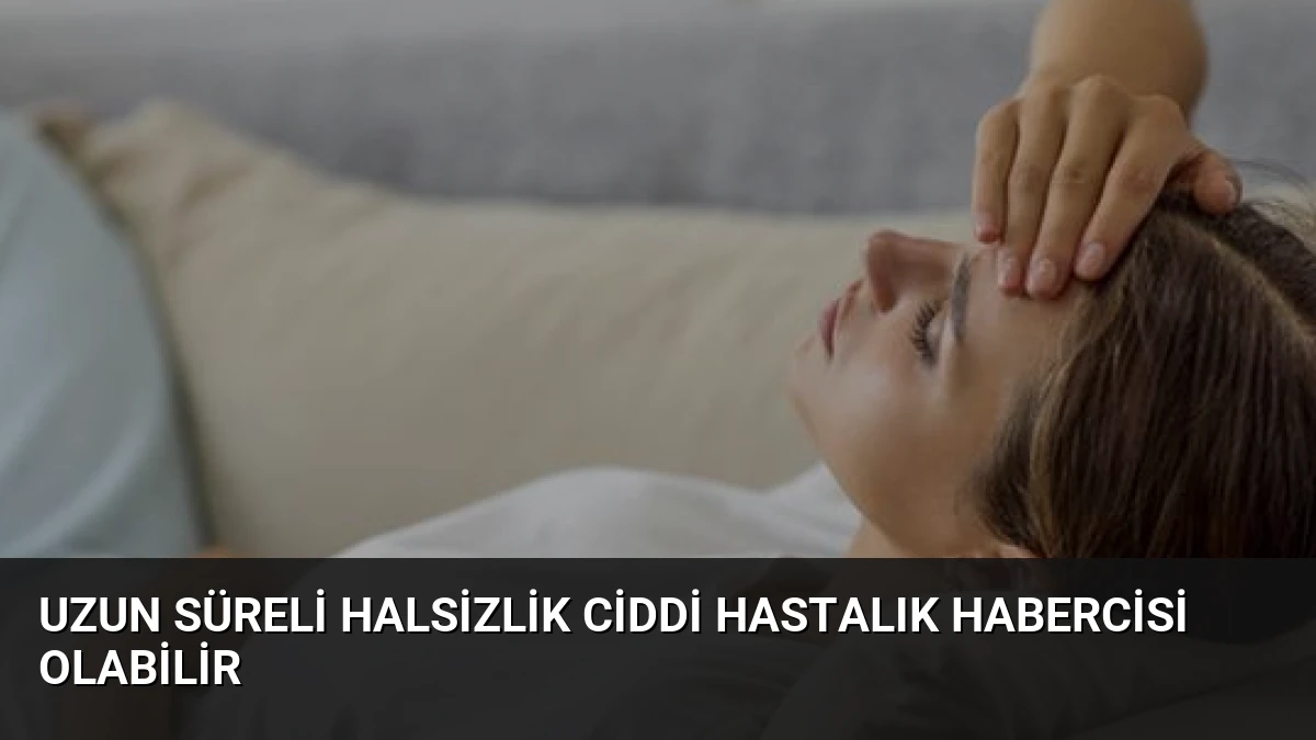 Uzun Süreli Halsizlik Ciddi Hastalık Habercisi Olabilir