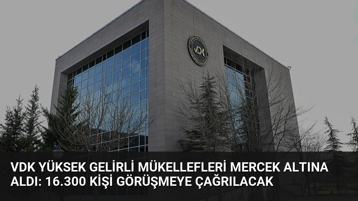 VDK Yüksek Gelirli Mükellefleri Mercek Altına Aldı: 16.300 Kişi Görüşmeye Çağrılacak