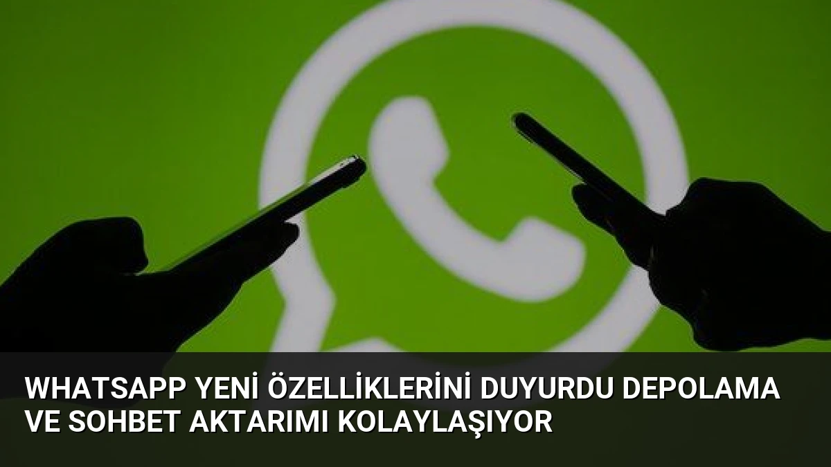 WhatsApp Yeni Özelliklerini Duyurdu Depolama ve Sohbet Aktarımı Kolaylaşıyor