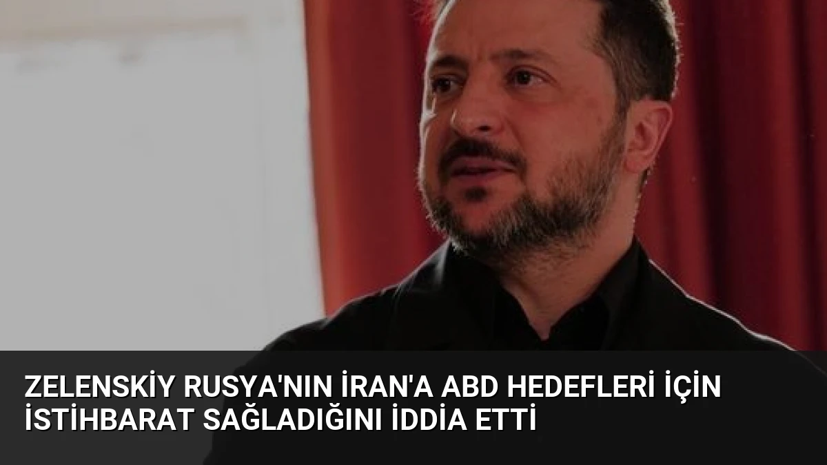 Zelenskiy Rusya’nın İran’a ABD hedefleri için istihbarat sağladığını iddia etti
