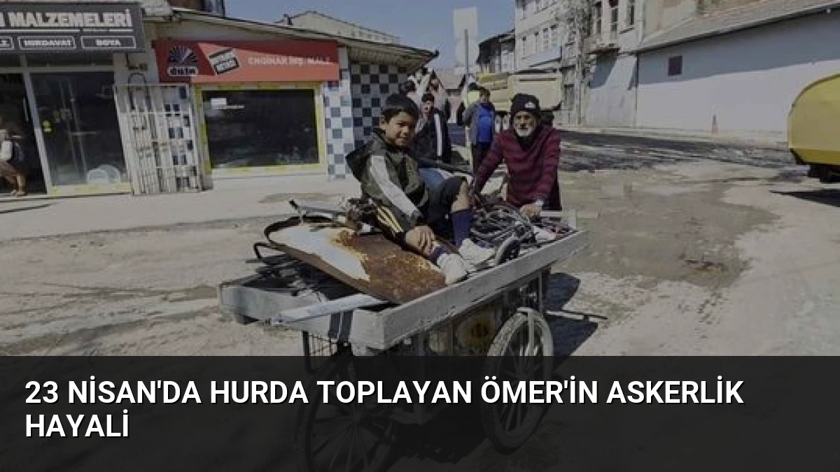 23 Nisan’da hurda toplayan Ömer’in askerlik hayali