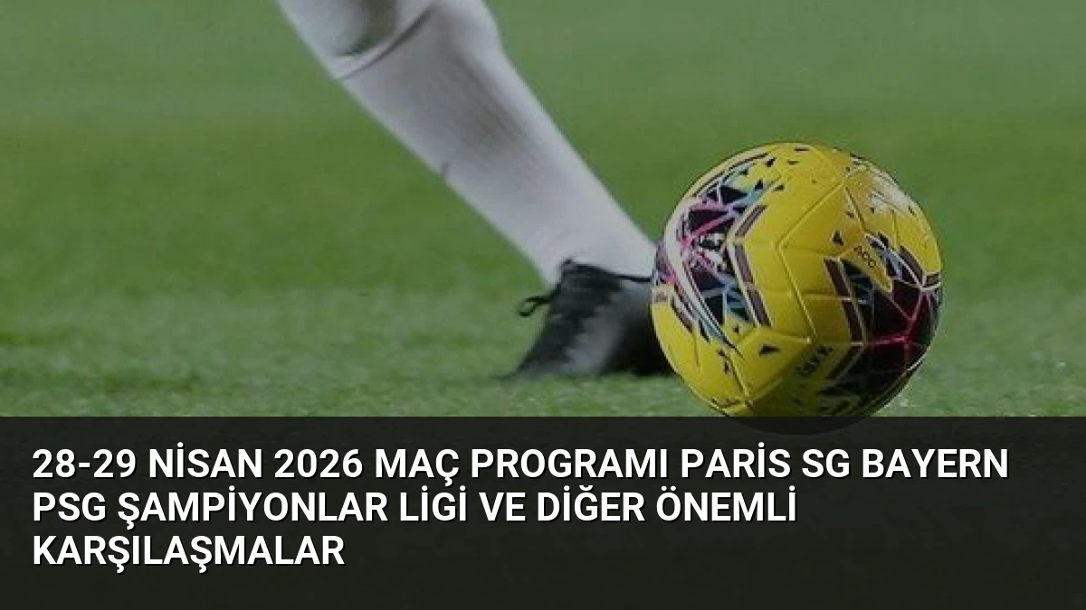 28-29 Nisan 2026 Maç Programı Paris SG Bayern PSG Şampiyonlar Ligi ve Diğer Önemli Karşılaşmalar