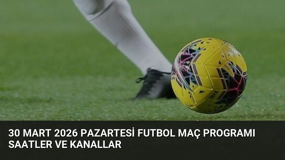 30 Mart 2026 Pazartesi Futbol Maç Programı Saatler ve Kanallar