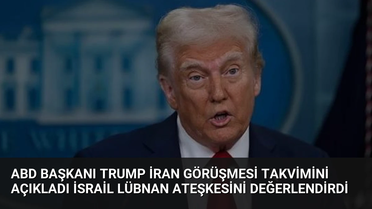 ABD Başkanı Trump İran Görüşmesi Takvimini Açıkladı İsrail Lübnan Ateşkesini Değerlendirdi