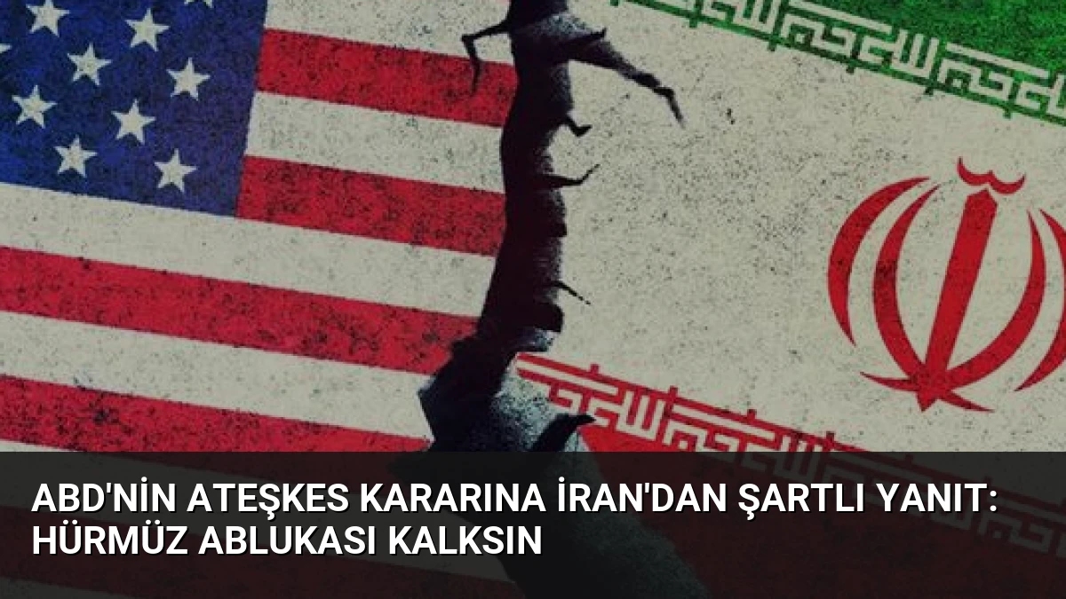 ABD’nin Ateşkes Kararına İran’dan Şartlı Yanıt: Hürmüz Ablukası Kalksın