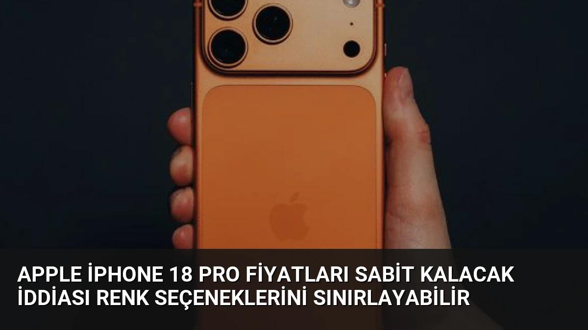 Apple iPhone 18 Pro Fiyatları Sabit Kalacak İddiası Renk Seçeneklerini Sınırlayabilir