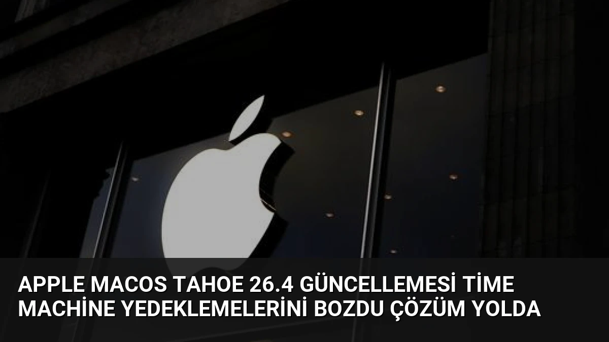 Apple macOS Tahoe 26.4 Güncellemesi Time Machine Yedeklemelerini Bozdu Çözüm Yolda