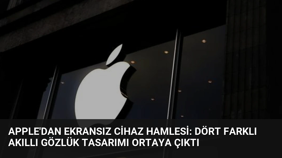 Apple’dan Ekransız Cihaz Hamlesi: Dört Farklı Akıllı Gözlük Tasarımı Ortaya Çıktı