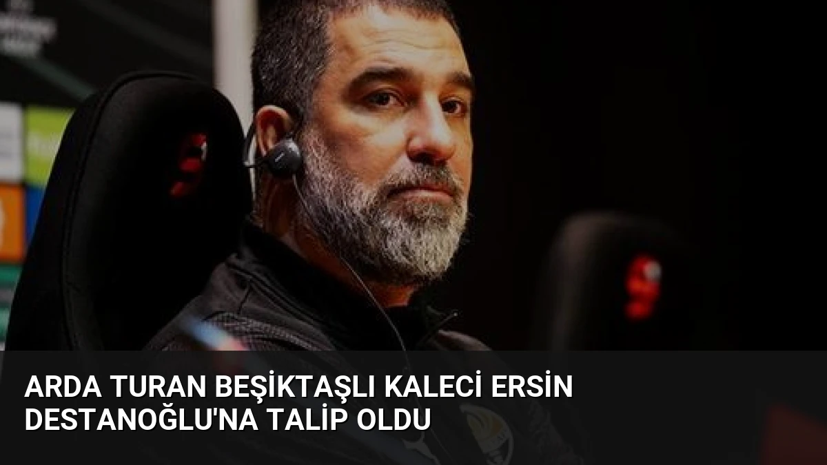 Arda Turan Beşiktaşlı Kaleci Ersin Destanoğlu’na Talip Oldu