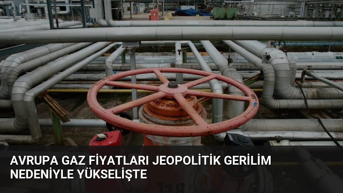 Avrupa Gaz Fiyatları Jeopolitik Gerilim Nedeniyle Yükselişte