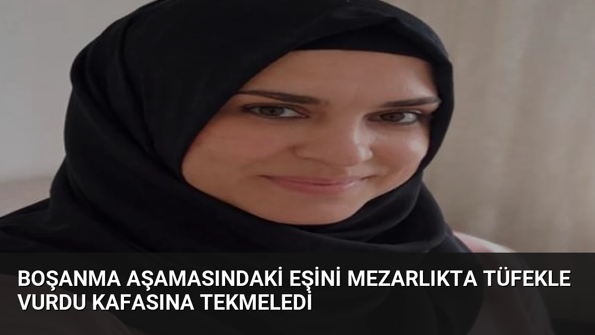 Boşanma Aşamasındaki Eşini Mezarlıkta Tüfekle Vurdu Kafasına Tekmeledi