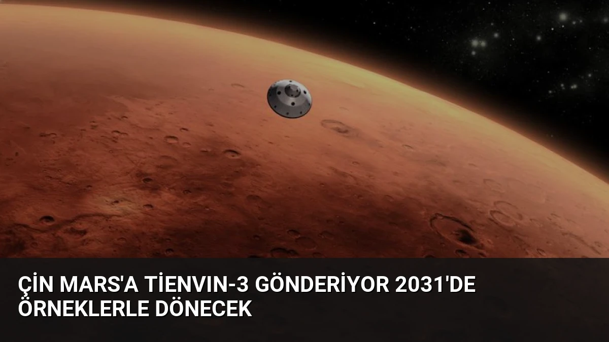 Çin Mars’a Tienvın-3 Gönderiyor 2031’de Örneklerle Dönecek