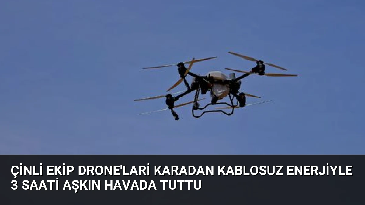 Çinli Ekip Drone’lari Karadan Kablosuz Enerjiyle 3 Saati Aşkın Havada Tuttu