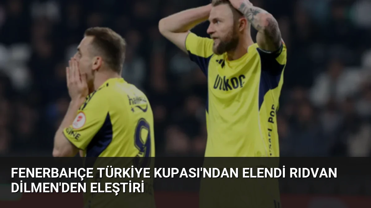 Fenerbahçe Türkiye Kupası’ndan Elendi Rıdvan Dilmen’den Eleştiri
