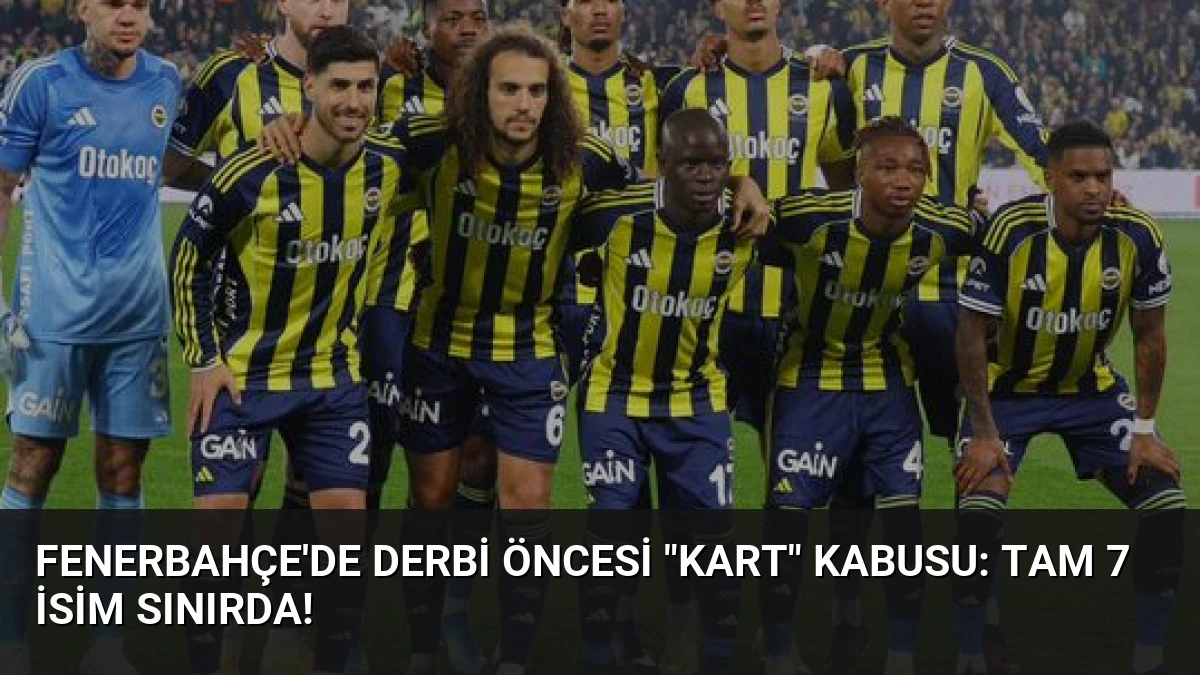 Fenerbahçe’de derbi öncesi “Kart” kabusu: Tam 7 isim sınırda!