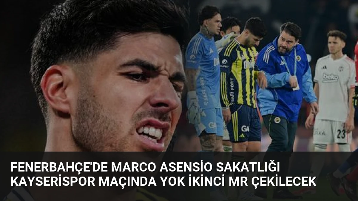 Fenerbahçe’de Marco Asensio Sakatlığı Kayserispor Maçında Yok İkinci MR Çekilecek