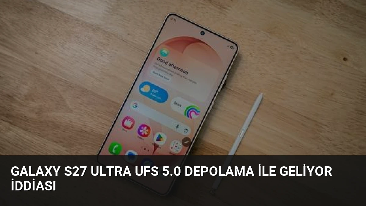 Galaxy S27 Ultra UFS 5.0 Depolama ile Geliyor İddiası