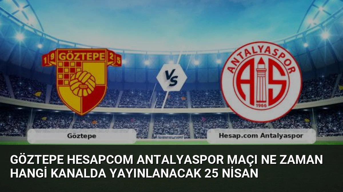 Göztepe Hesapcom Antalyaspor Maçı Ne Zaman Hangi Kanalda Yayınlanacak 25 Nisan