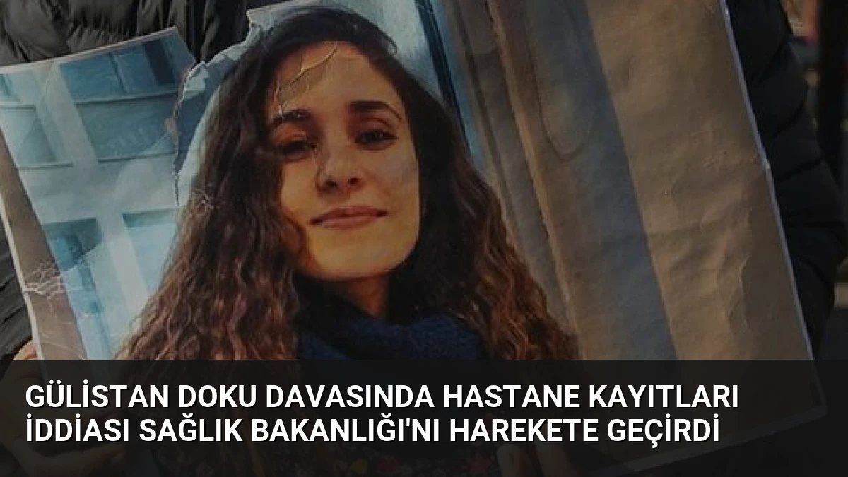 Gülistan Doku Davasında Hastane Kayıtları İddiası Sağlık Bakanlığı’nı Harekete Geçirdi