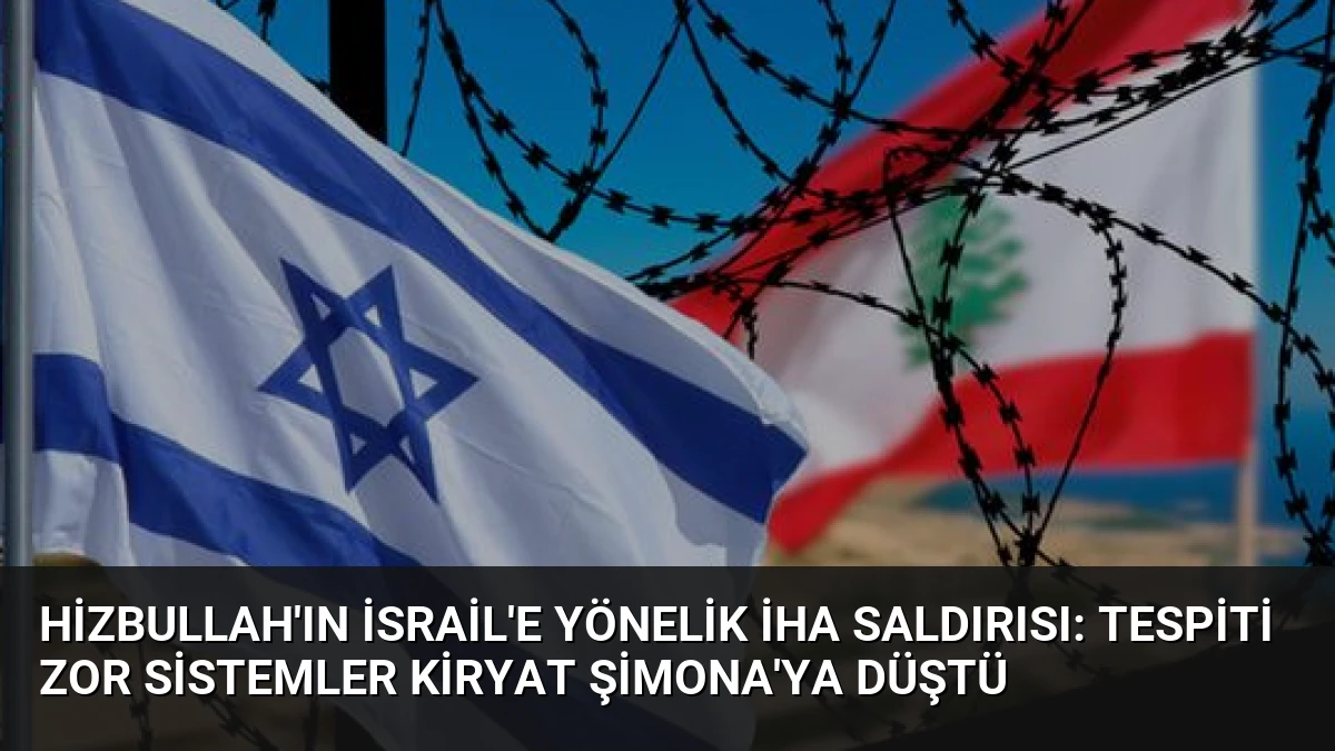 Hizbullah’ın İsrail’e Yönelik İHA Saldırısı: Tespiti Zor Sistemler Kiryat Şimona’ya Düştü