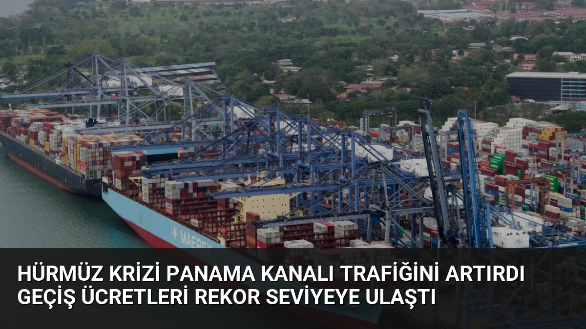 Hürmüz Krizi Panama Kanalı Trafiğini Artırdı Geçiş Ücretleri Rekor Seviyeye Ulaştı