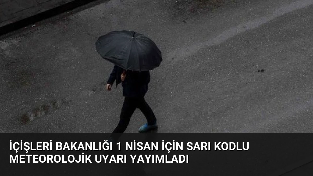 İçişleri Bakanlığı 1 Nisan İçin Sarı Kodlu Meteorolojik Uyarı Yayımladı