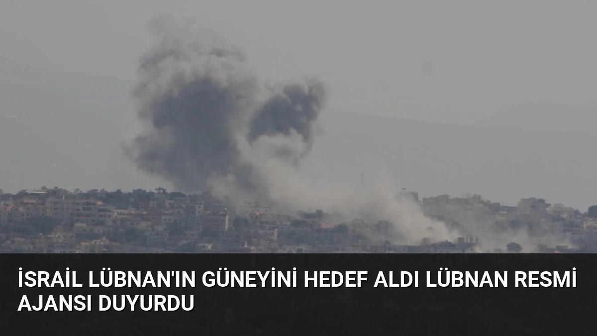 İsrail Lübnan’ın Güneyini Hedef Aldı Lübnan Resmi Ajansı Duyurdu