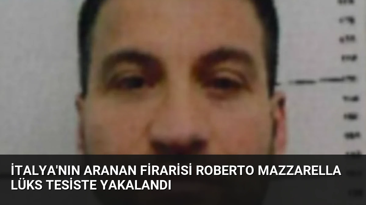 İtalya’nın Aranan Firarisi Roberto Mazzarella Lüks Tesiste Yakalandı