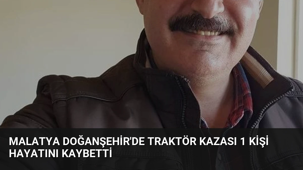 Malatya Doğanşehir’de Traktör Kazası 1 Kişi Hayatını Kaybetti