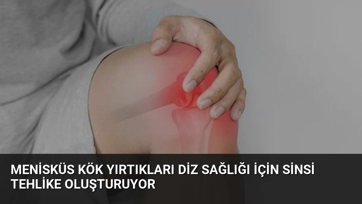 Menisküs Kök Yırtıkları Diz Sağlığı İçin Sinsi Tehlike Oluşturuyor