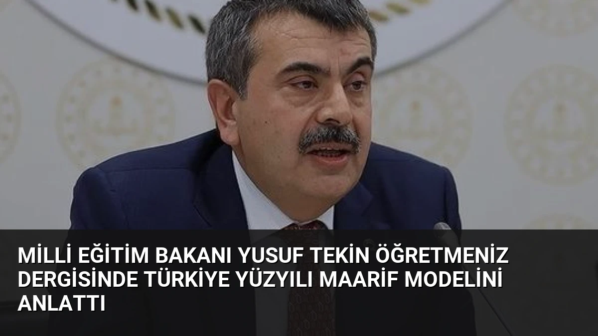 Milli Eğitim Bakanı Yusuf Tekin ÖğretmenİZ Dergisinde Türkiye Yüzyılı Maarif Modelini Anlattı