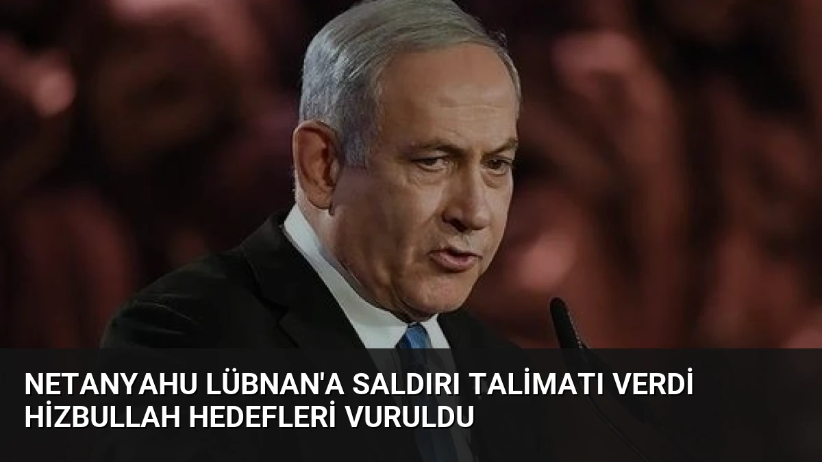 Netanyahu Lübnan’a Saldırı Talimatı Verdi Hizbullah Hedefleri Vuruldu