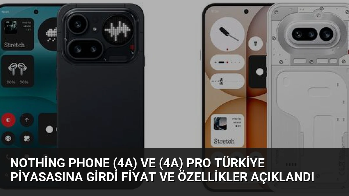 Nothing Phone (4a) ve (4a) Pro Türkiye Piyasasına Girdi Fiyat ve Özellikler Açıklandı