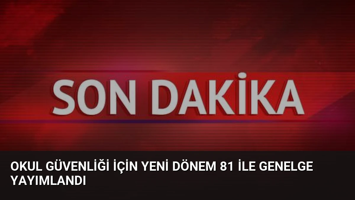 Okul Güvenliği İçin Yeni Dönem 81 İle Genelge Yayımlandı