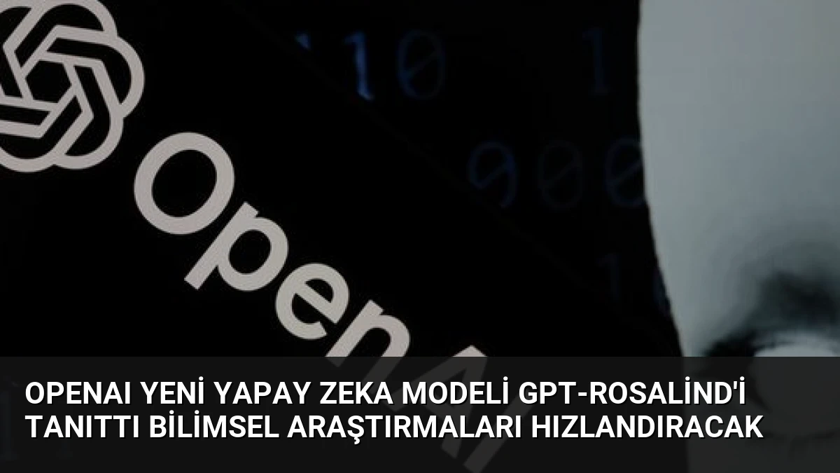 OpenAI Yeni Yapay Zeka Modeli GPT-Rosalind’i Tanıttı Bilimsel Araştırmaları Hızlandıracak