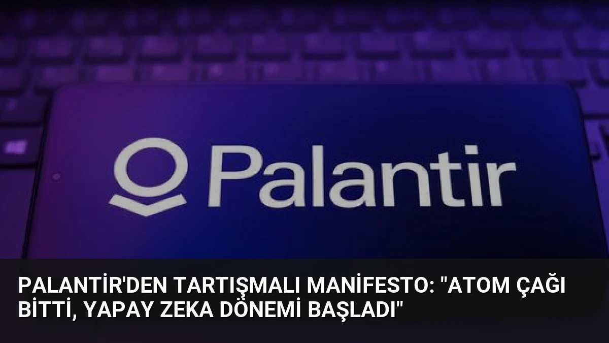 Palantir’den Tartışmalı Manifesto: “Atom Çağı Bitti, Yapay Zeka Dönemi Başladı”