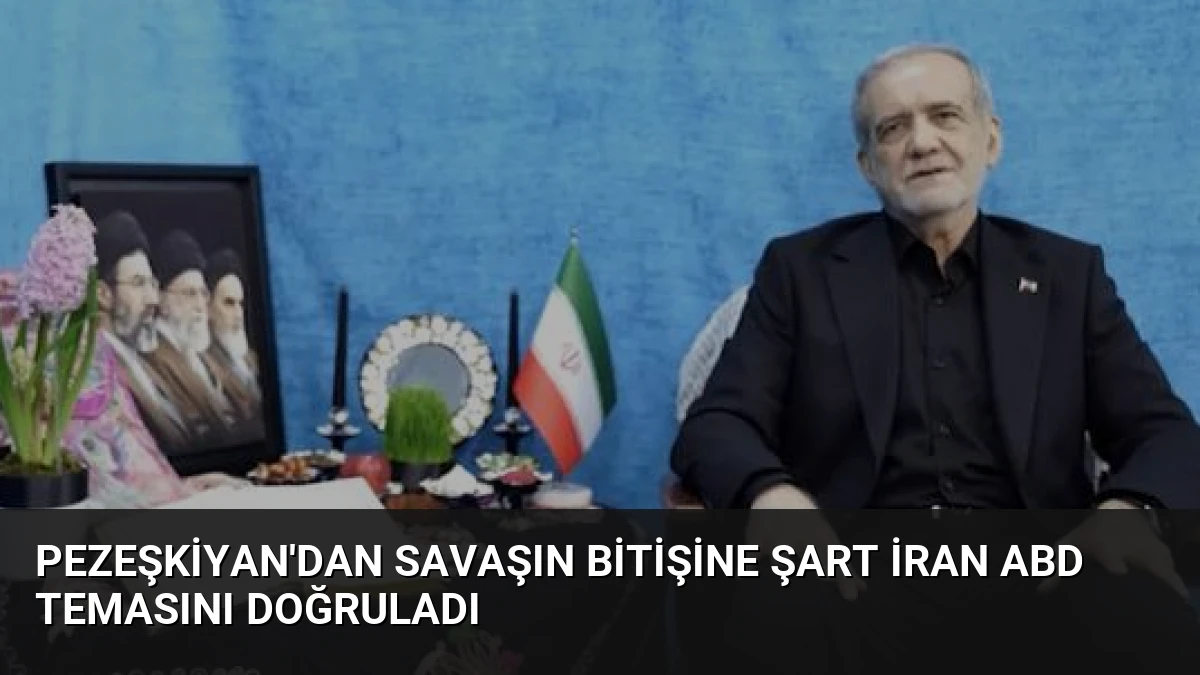 Pezeşkiyan’dan savaşın bitişine şart İran ABD temasını doğruladı