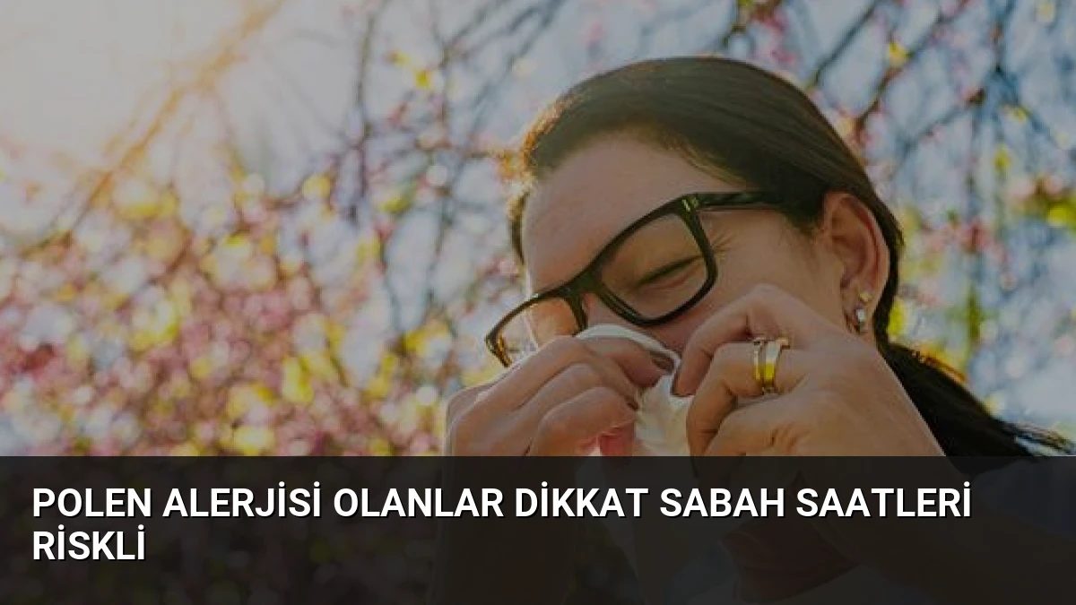 Polen Alerjisi Olanlar Dikkat Sabah Saatleri Riskli