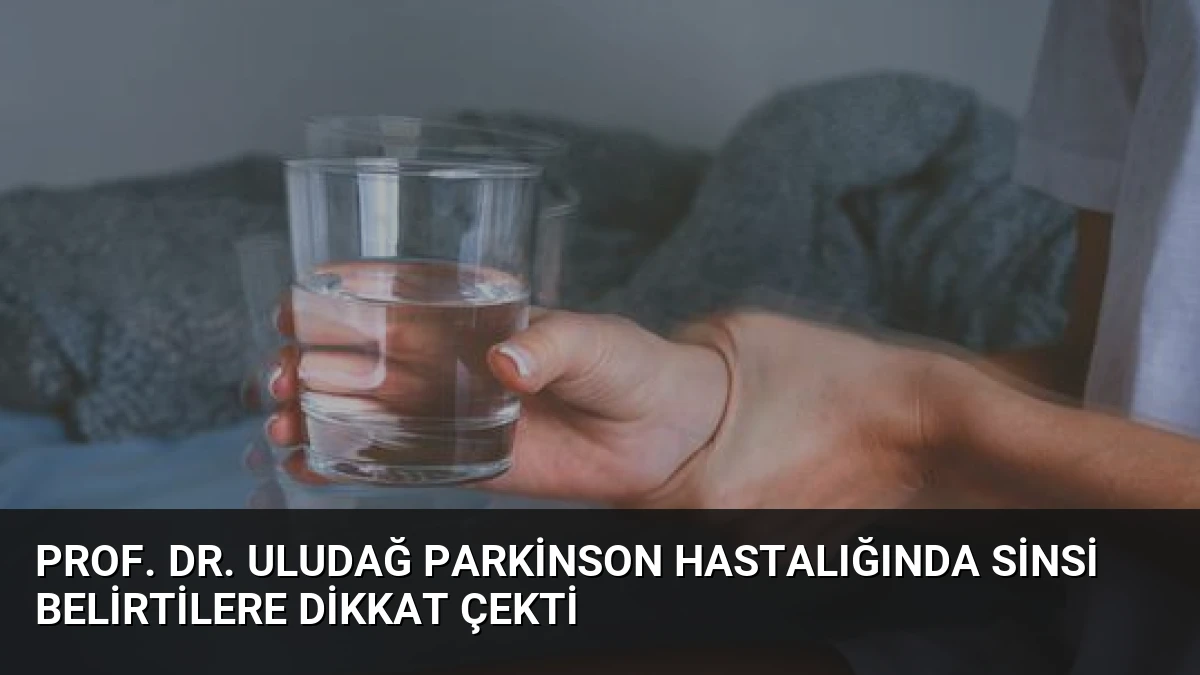 Prof. Dr. Uludağ Parkinson Hastalığında Sinsi Belirtilere Dikkat Çekti