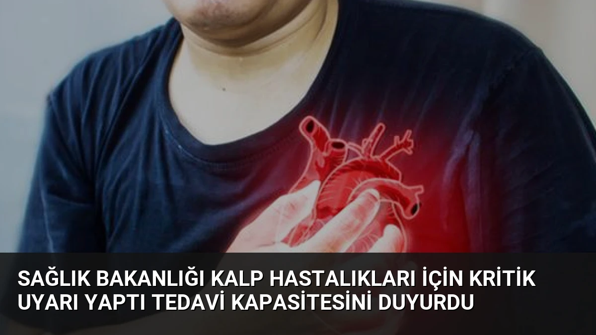 Sağlık Bakanlığı Kalp Hastalıkları İçin Kritik Uyarı Yaptı Tedavi Kapasitesini Duyurdu